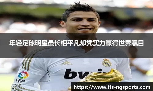 年轻足球明星虽长相平凡却凭实力赢得世界瞩目